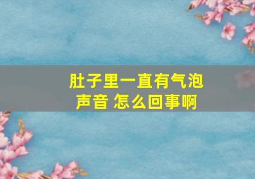 肚子里一直有气泡声音 怎么回事啊